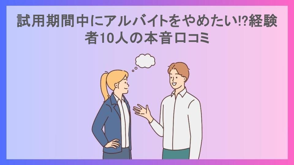 試用期間中にアルバイトをやめたい!?経験者10人の本音口コミ